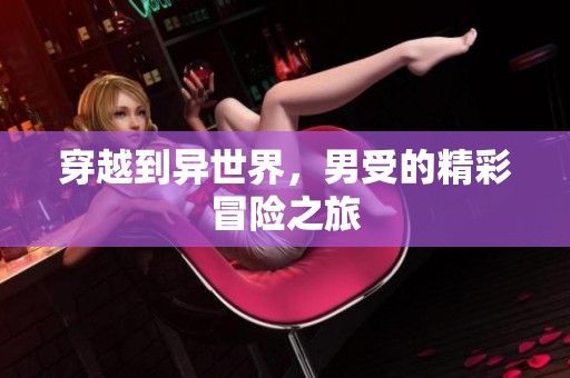 穿越到异世界，男受的精彩冒险之旅