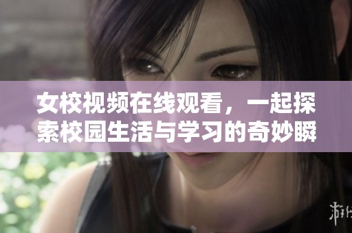 女校视频在线观看，一起探索校园生活与学习的奇妙瞬间