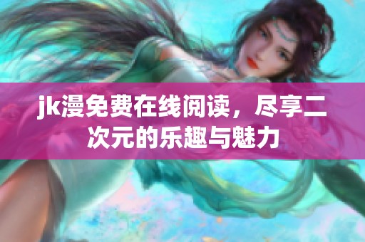 jk漫免费在线阅读，尽享二次元的乐趣与魅力
