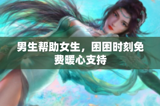男生帮助女生，困困时刻免费暖心支持