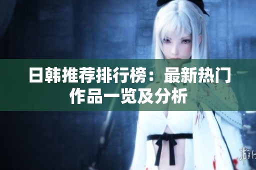 日韩推荐排行榜：最新热门作品一览及分析