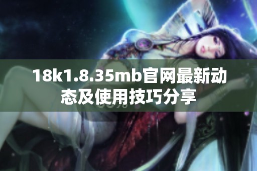 18k1.8.35mb官网最新动态及使用技巧分享