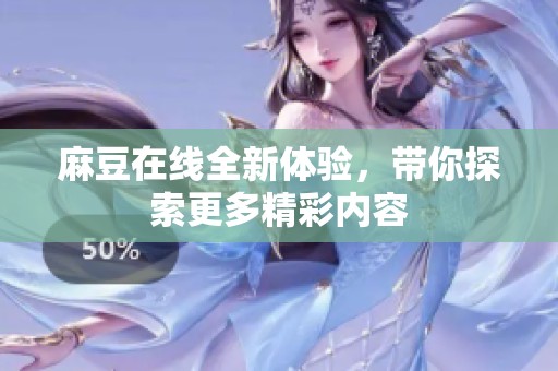 麻豆在线全新体验，带你探索更多精彩内容