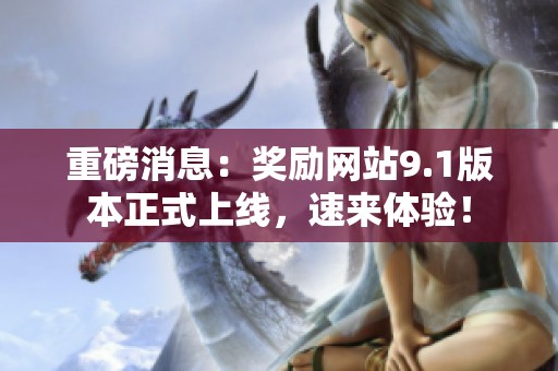 重磅消息：奖励网站9.1版本正式上线，速来体验！