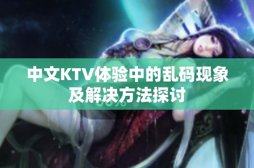 中文KTV体验中的乱码现象及解决方法探讨