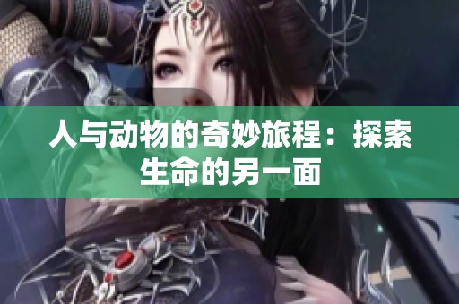 人与动物的奇妙旅程：探索生命的另一面