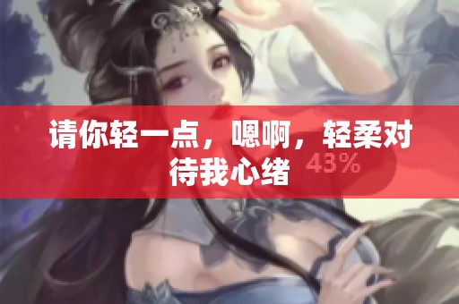 请你轻一点，嗯啊，轻柔对待我心绪