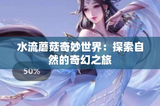 水流蘑菇奇妙世界：探索自然的奇幻之旅