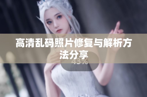 高清乱码照片修复与解析方法分享
