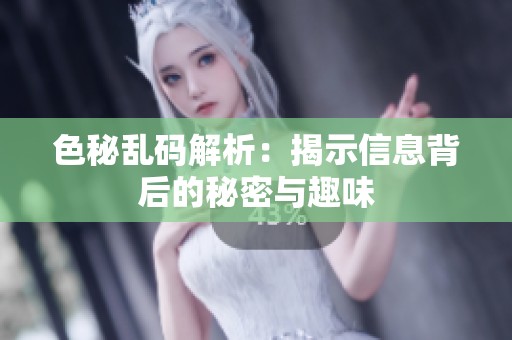 色秘乱码解析：揭示信息背后的秘密与趣味
