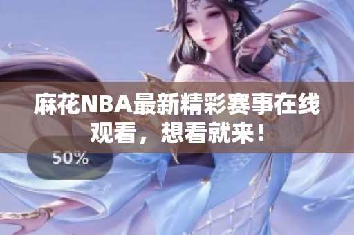 麻花NBA最新精彩赛事在线观看，想看就来！