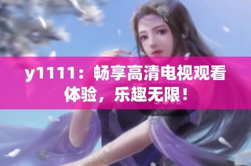 y1111：畅享高清电视观看体验，乐趣无限！