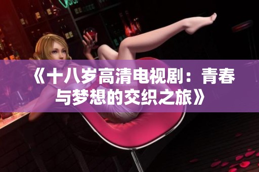 《十八岁高清电视剧：青春与梦想的交织之旅》
