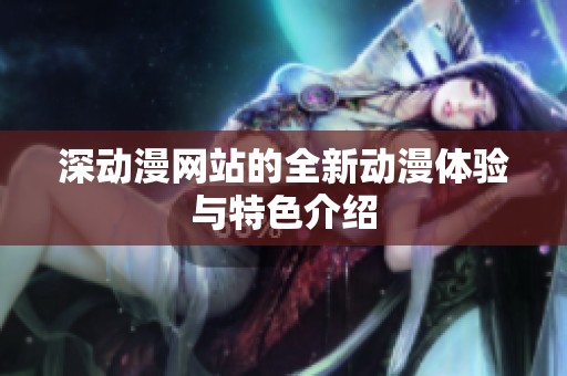 深动漫网站的全新动漫体验与特色介绍