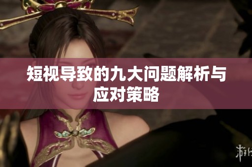 短视导致的九大问题解析与应对策略