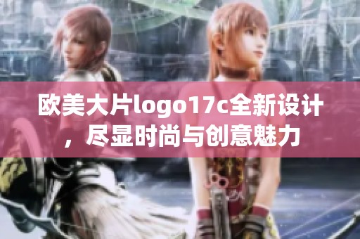 欧美大片logo17c全新设计，尽显时尚与创意魅力