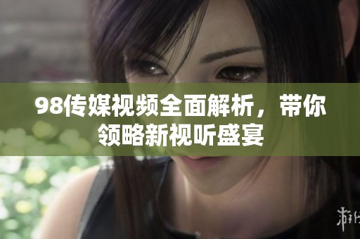 98传媒视频全面解析，带你领略新视听盛宴