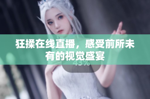 狂揉在线直播，感受前所未有的视觉盛宴
