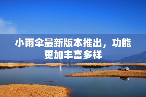 小雨伞最新版本推出，功能更加丰富多样
