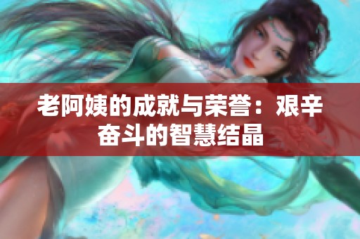 老阿姨的成就与荣誉：艰辛奋斗的智慧结晶