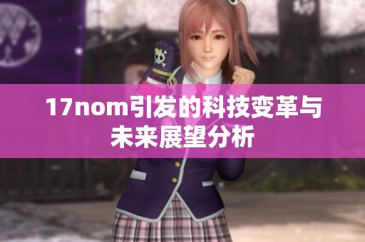 17nom引发的科技变革与未来展望分析