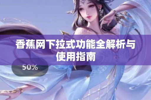 香蕉网下拉式功能全解析与使用指南