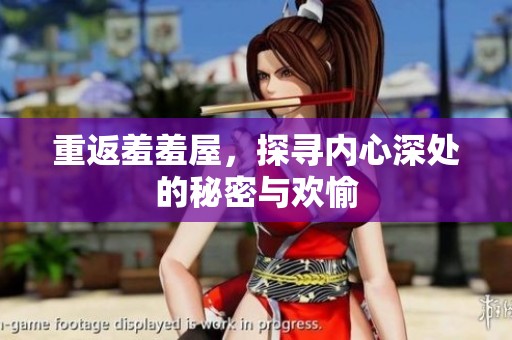 重返羞羞屋，探寻内心深处的秘密与欢愉