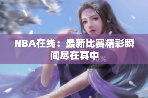 NBA在线：最新比赛精彩瞬间尽在其中