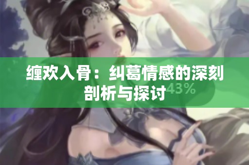 缠欢入骨：纠葛情感的深刻剖析与探讨