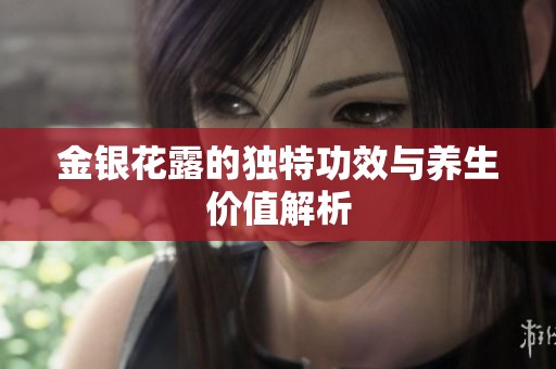 金银花露的独特功效与养生价值解析