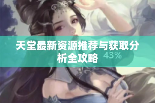 天堂最新资源推荐与获取分析全攻略
