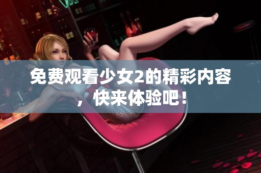 免费观看少女2的精彩内容，快来体验吧！