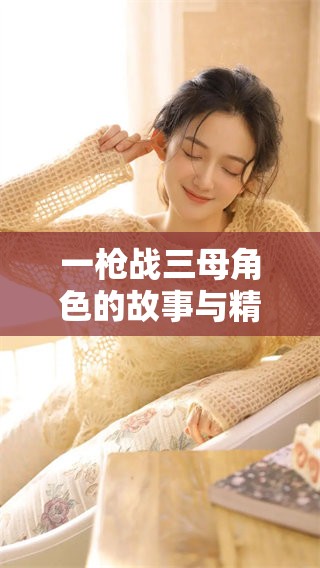 一枪战三母角色的故事与精彩瞬间解析