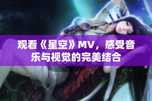 观看《星空》MV，感受音乐与视觉的完美结合