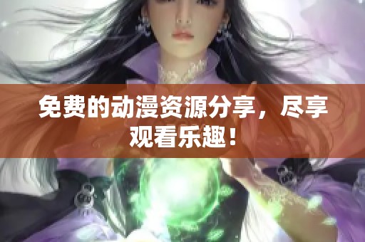 免费的动漫资源分享，尽享观看乐趣！