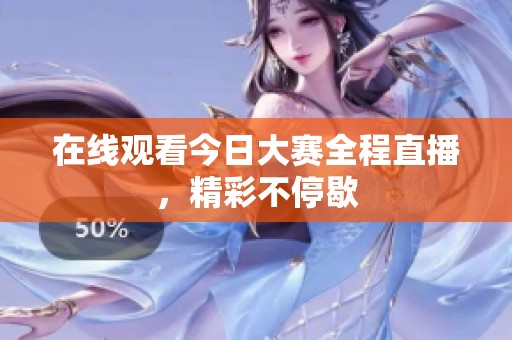 在线观看今日大赛全程直播，精彩不停歇