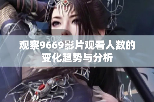 观察9669影片观看人数的变化趋势与分析