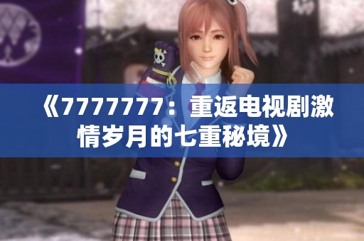 《7777777：重返电视剧激情岁月的七重秘境》