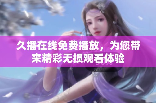 久播在线免费播放，为您带来精彩无损观看体验