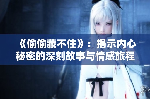 《偷偷藏不住》：揭示内心秘密的深刻故事与情感旅程