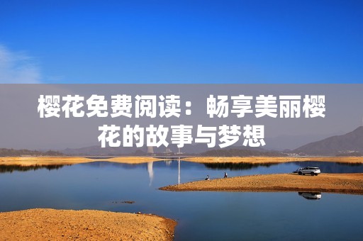 樱花免费阅读：畅享美丽樱花的故事与梦想