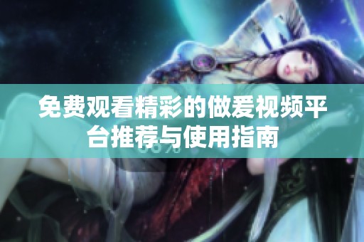 免费观看精彩的做爰视频平台推荐与使用指南