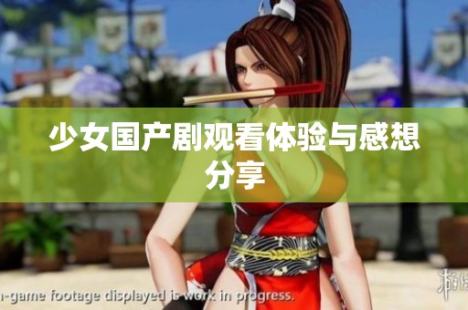 少女国产剧观看体验与感想分享