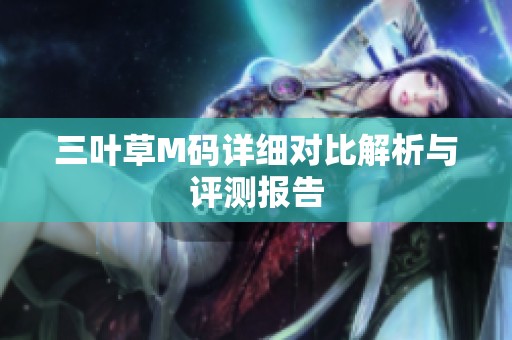 三叶草M码详细对比解析与评测报告