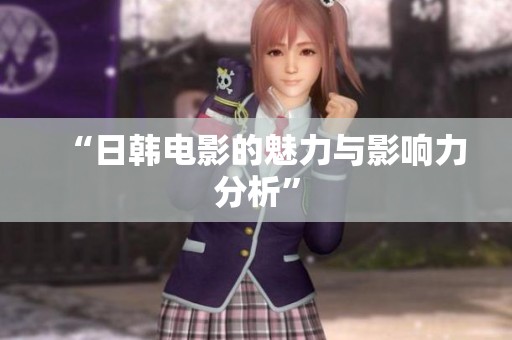 “日韩电影的魅力与影响力分析”