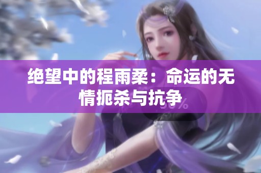 绝望中的程雨柔：命运的无情扼杀与抗争