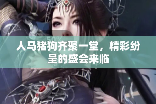 人马猪狗齐聚一堂，精彩纷呈的盛会来临