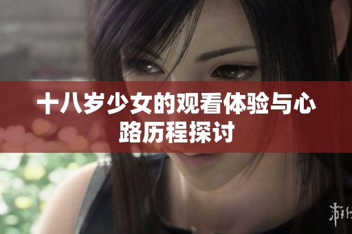 十八岁少女的观看体验与心路历程探讨