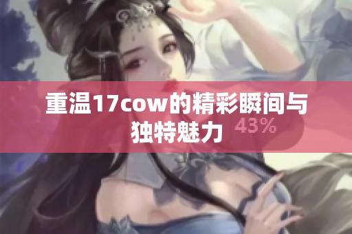 重温17cow的精彩瞬间与独特魅力