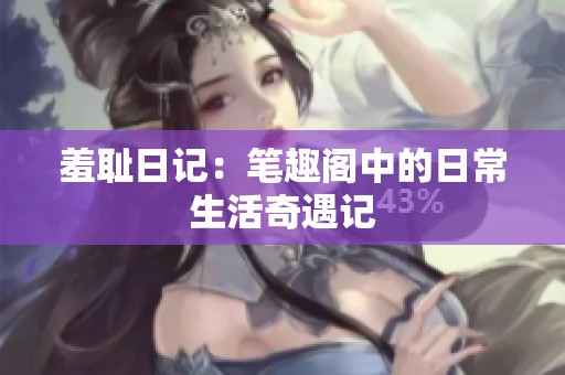 羞耻日记：笔趣阁中的日常生活奇遇记